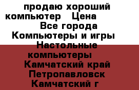 продаю хороший компьютер › Цена ­ 7 000 - Все города Компьютеры и игры » Настольные компьютеры   . Камчатский край,Петропавловск-Камчатский г.